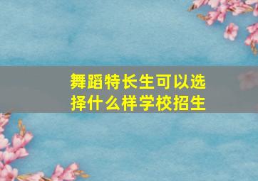 舞蹈特长生可以选择什么样学校招生