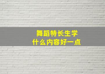 舞蹈特长生学什么内容好一点