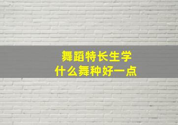 舞蹈特长生学什么舞种好一点