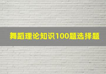 舞蹈理论知识100题选择题