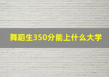 舞蹈生350分能上什么大学