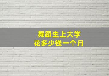 舞蹈生上大学花多少钱一个月