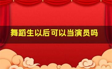 舞蹈生以后可以当演员吗