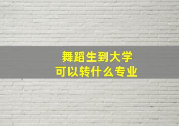 舞蹈生到大学可以转什么专业