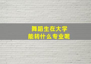 舞蹈生在大学能转什么专业呢