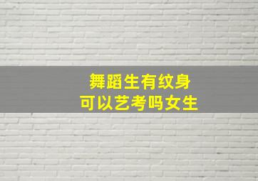 舞蹈生有纹身可以艺考吗女生