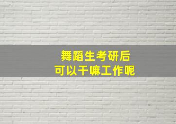 舞蹈生考研后可以干嘛工作呢