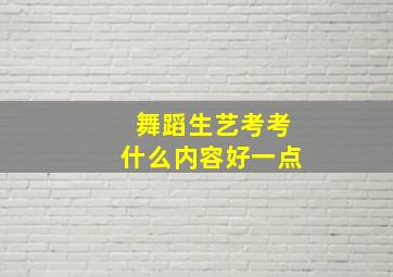 舞蹈生艺考考什么内容好一点