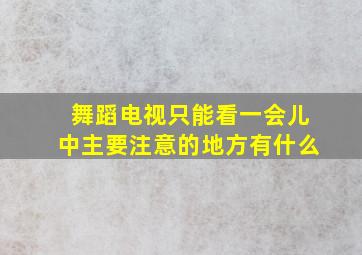 舞蹈电视只能看一会儿中主要注意的地方有什么