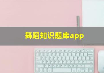 舞蹈知识题库app