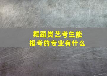 舞蹈类艺考生能报考的专业有什么