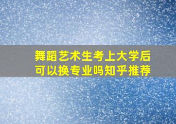 舞蹈艺术生考上大学后可以换专业吗知乎推荐