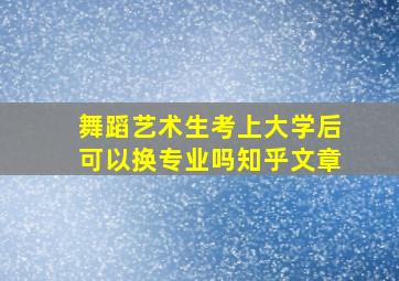 舞蹈艺术生考上大学后可以换专业吗知乎文章