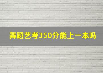 舞蹈艺考350分能上一本吗