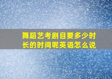 舞蹈艺考剧目要多少时长的时间呢英语怎么说