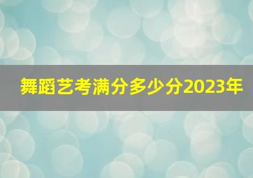 舞蹈艺考满分多少分2023年