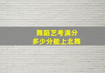 舞蹈艺考满分多少分能上北舞