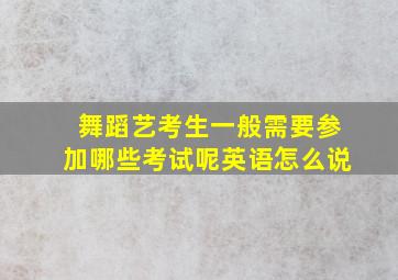 舞蹈艺考生一般需要参加哪些考试呢英语怎么说