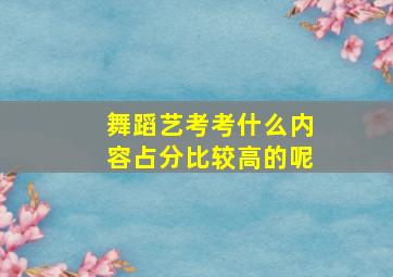 舞蹈艺考考什么内容占分比较高的呢