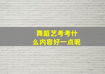 舞蹈艺考考什么内容好一点呢