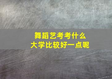 舞蹈艺考考什么大学比较好一点呢