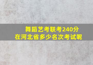 舞蹈艺考联考240分在河北省多少名次考试呢