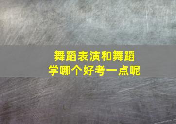 舞蹈表演和舞蹈学哪个好考一点呢