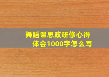 舞蹈课思政研修心得体会1000字怎么写