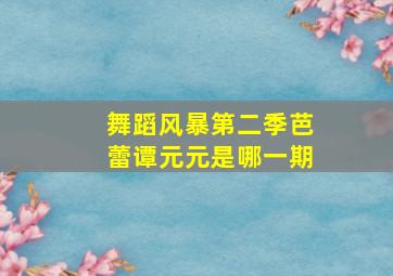 舞蹈风暴第二季芭蕾谭元元是哪一期