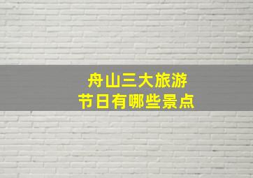 舟山三大旅游节日有哪些景点