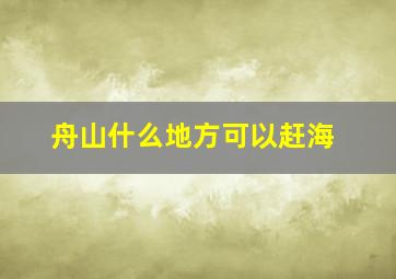 舟山什么地方可以赶海