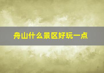 舟山什么景区好玩一点