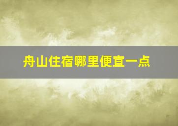 舟山住宿哪里便宜一点