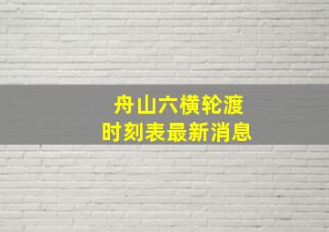 舟山六横轮渡时刻表最新消息