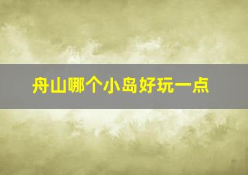 舟山哪个小岛好玩一点