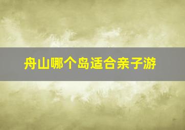 舟山哪个岛适合亲子游