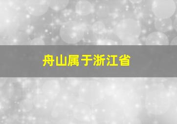 舟山属于浙江省