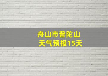 舟山市普陀山天气预报15天