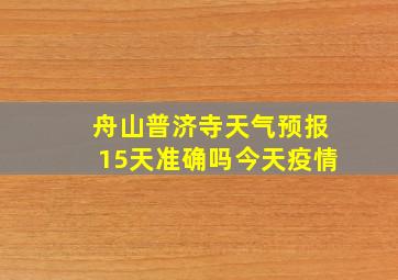 舟山普济寺天气预报15天准确吗今天疫情