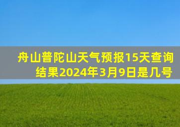 舟山普陀山天气预报15天查询结果2024年3月9日是几号