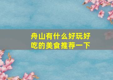 舟山有什么好玩好吃的美食推荐一下