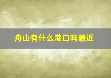 舟山有什么港口吗最近