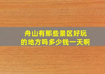 舟山有那些景区好玩的地方吗多少钱一天啊