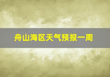 舟山海区天气预报一周