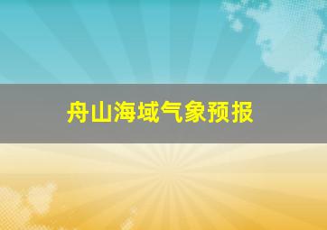 舟山海域气象预报