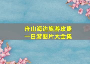 舟山海边旅游攻略一日游图片大全集