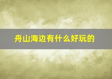 舟山海边有什么好玩的