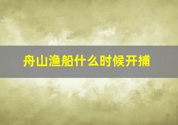 舟山渔船什么时候开捕