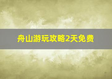 舟山游玩攻略2天免费