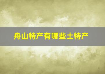 舟山特产有哪些土特产